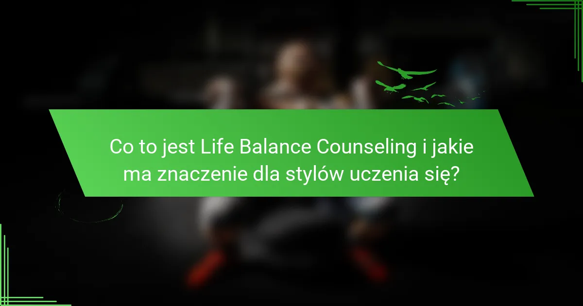 Co to jest Life Balance Counseling i jakie ma znaczenie dla stylów uczenia się?