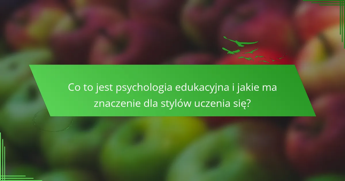 Co to jest psychologia edukacyjna i jakie ma znaczenie dla stylów uczenia się?