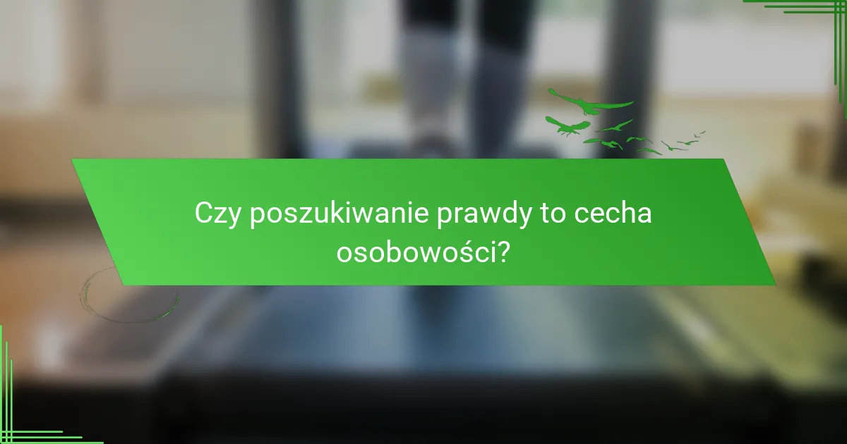 Czy poszukiwanie prawdy to cecha osobowości?