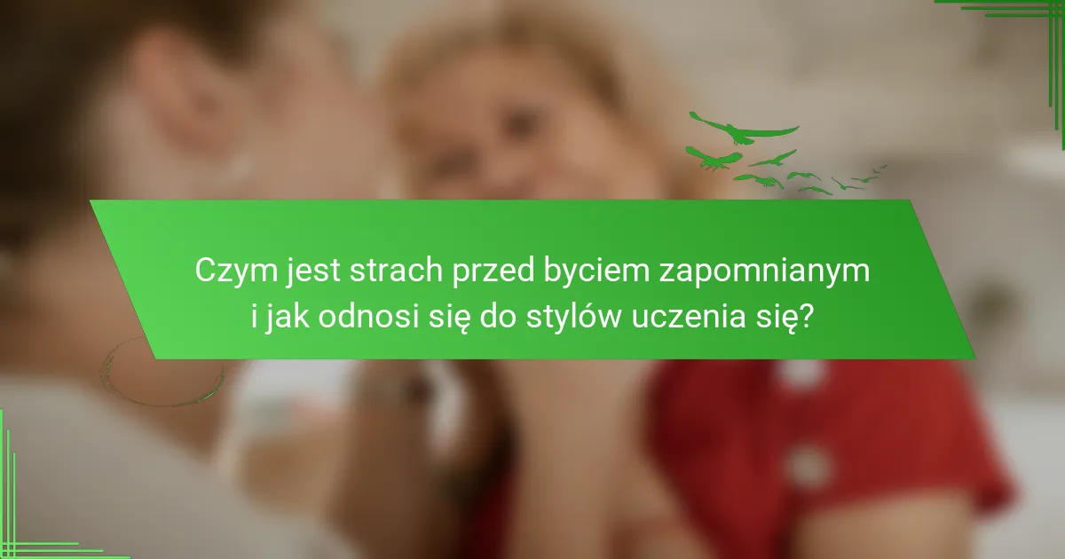 Czym jest strach przed byciem zapomnianym i jak odnosi się do stylów uczenia się?