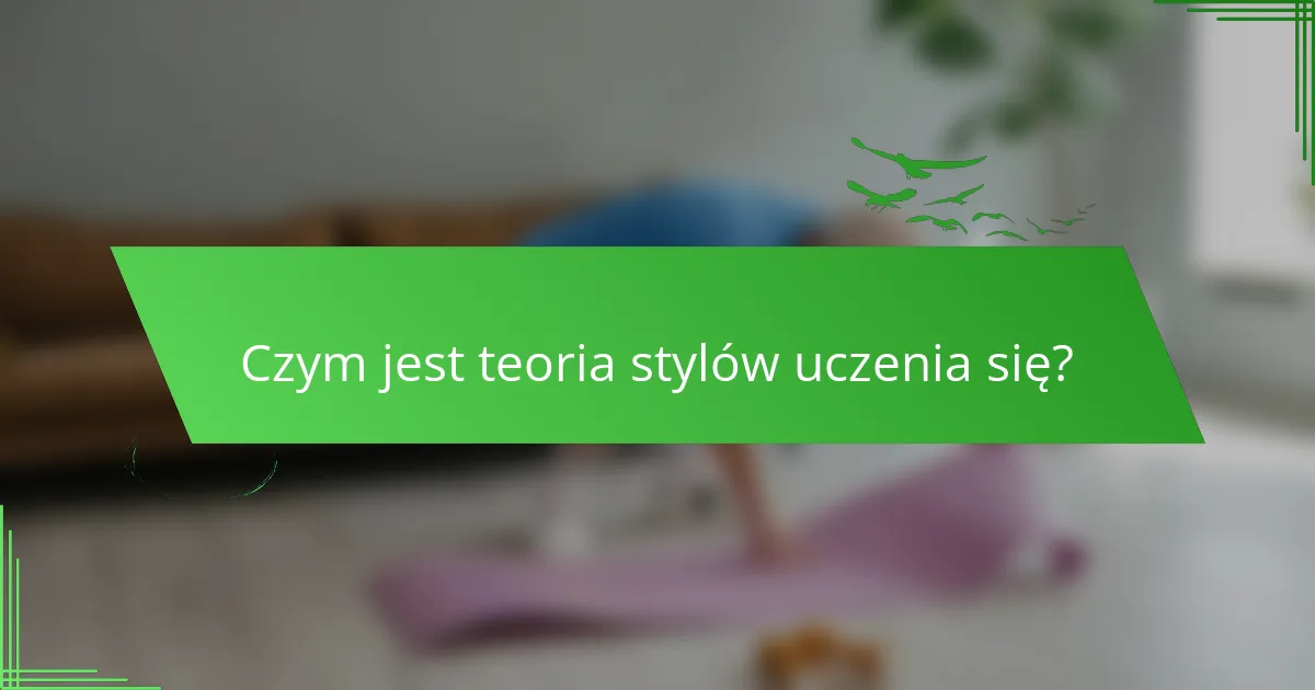 Czym jest teoria stylów uczenia się?