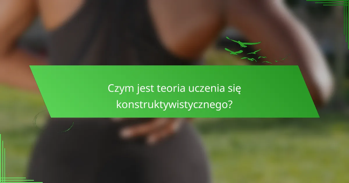 Czym jest teoria uczenia się konstruktywistycznego?