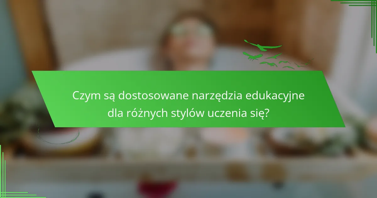 Czym są dostosowane narzędzia edukacyjne dla różnych stylów uczenia się?