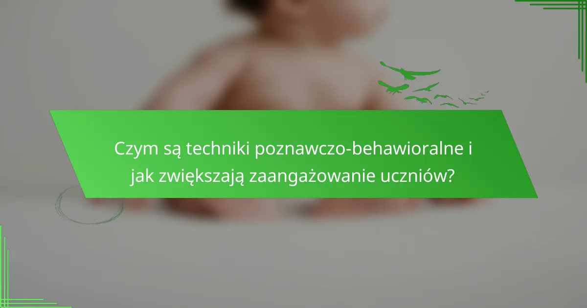 Czym są techniki poznawczo-behawioralne i jak zwiększają zaangażowanie uczniów?