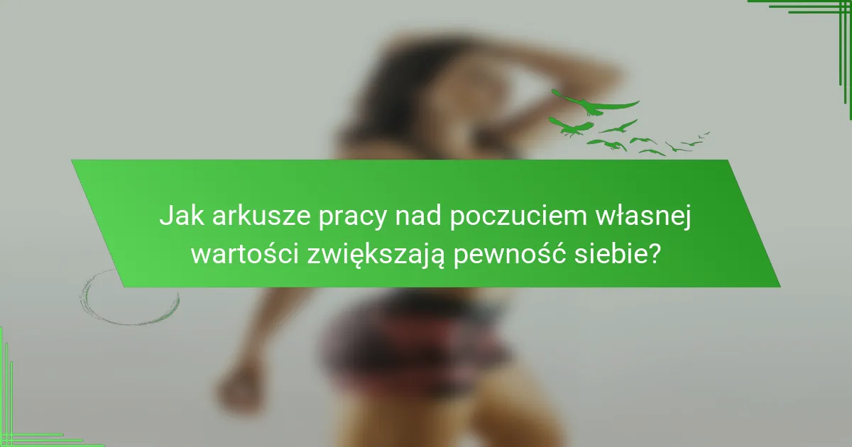 Jak arkusze pracy nad poczuciem własnej wartości zwiększają pewność siebie?