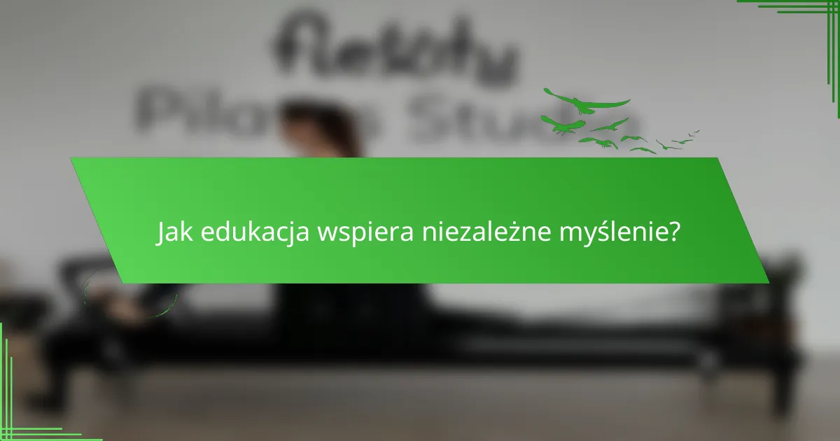 Jak edukacja wspiera niezależne myślenie?