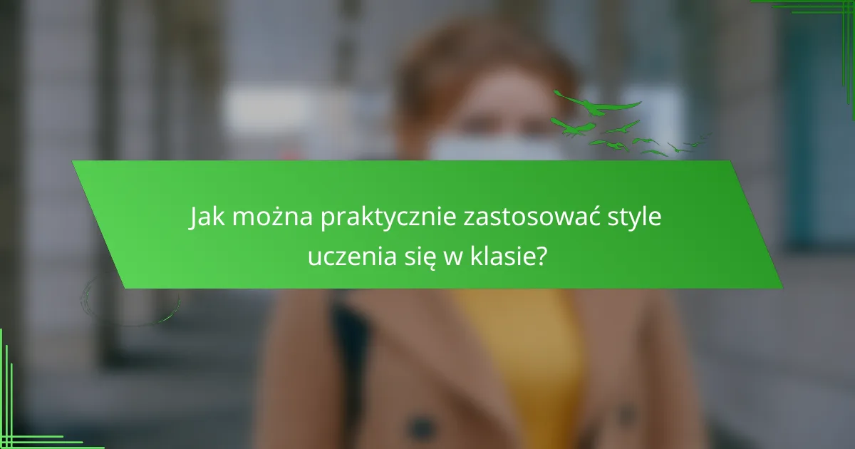 Jak można praktycznie zastosować style uczenia się w klasie?