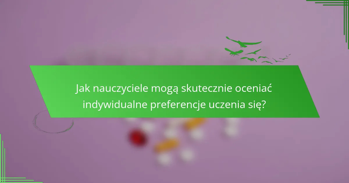 Jak nauczyciele mogą skutecznie oceniać indywidualne preferencje uczenia się?