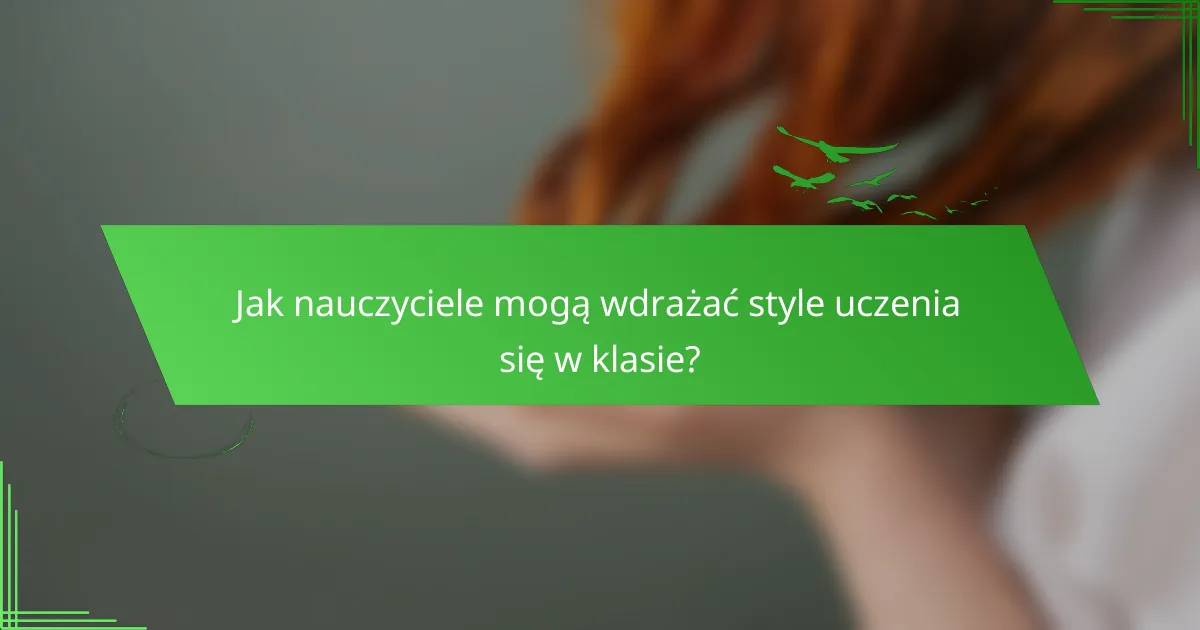 Jak nauczyciele mogą wdrażać style uczenia się w klasie?