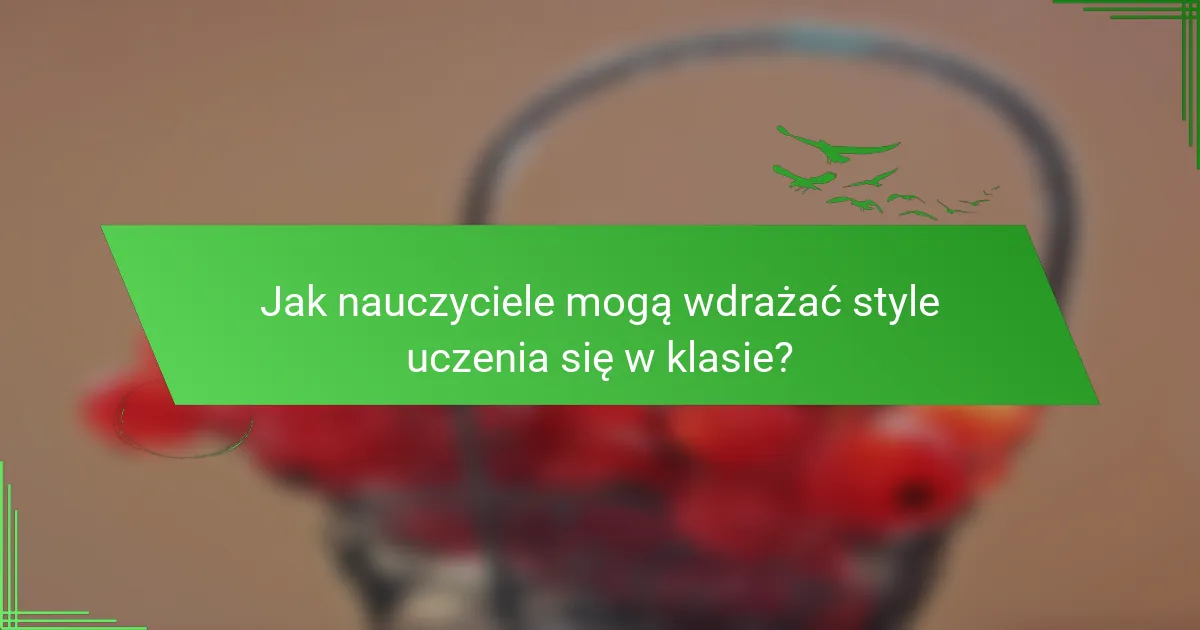 Jak nauczyciele mogą wdrażać style uczenia się w klasie?
