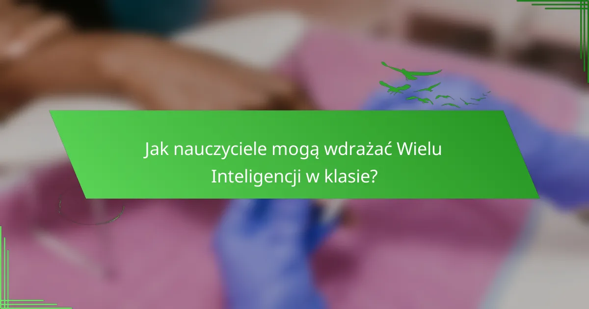 Jak nauczyciele mogą wdrażać Wielu Inteligencji w klasie?