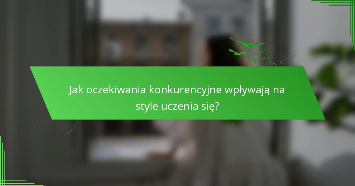 Jak oczekiwania konkurencyjne wpływają na style uczenia się?
