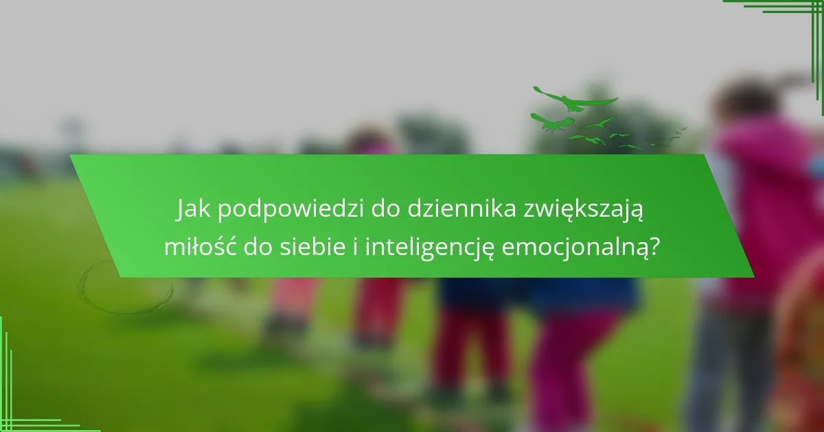 Jak podpowiedzi do dziennika zwiększają miłość do siebie i inteligencję emocjonalną?