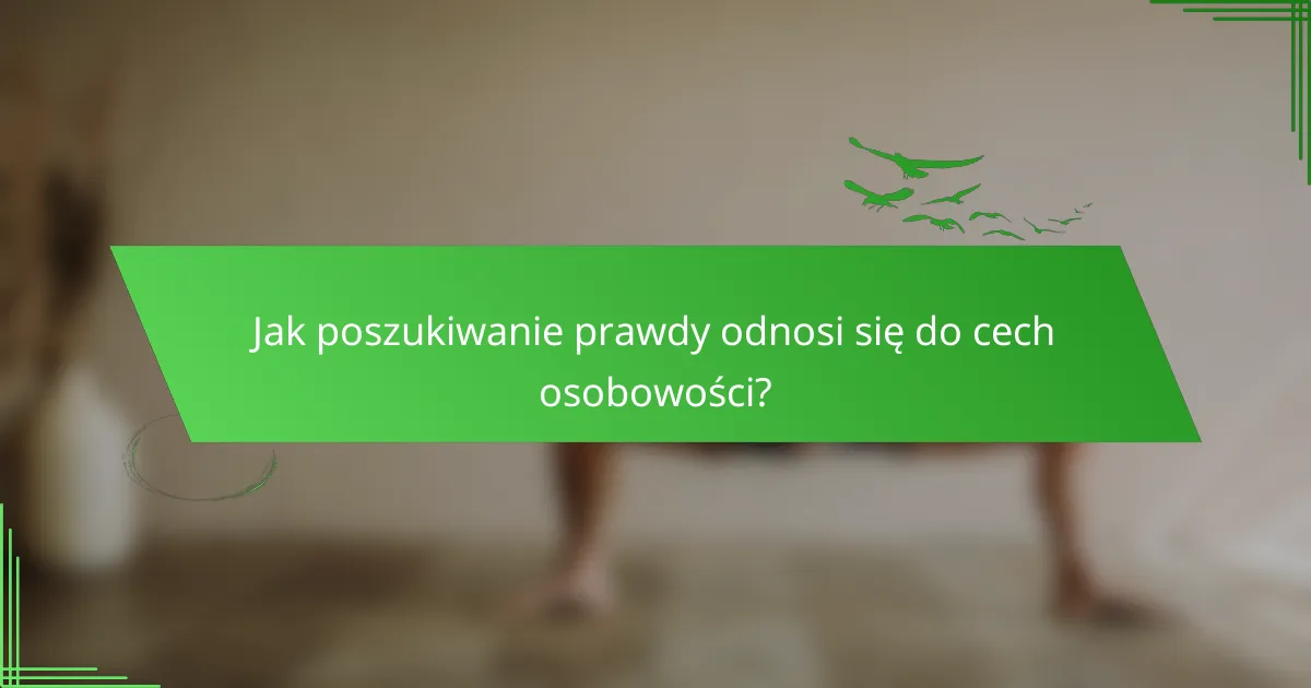 Jak poszukiwanie prawdy odnosi się do cech osobowości?