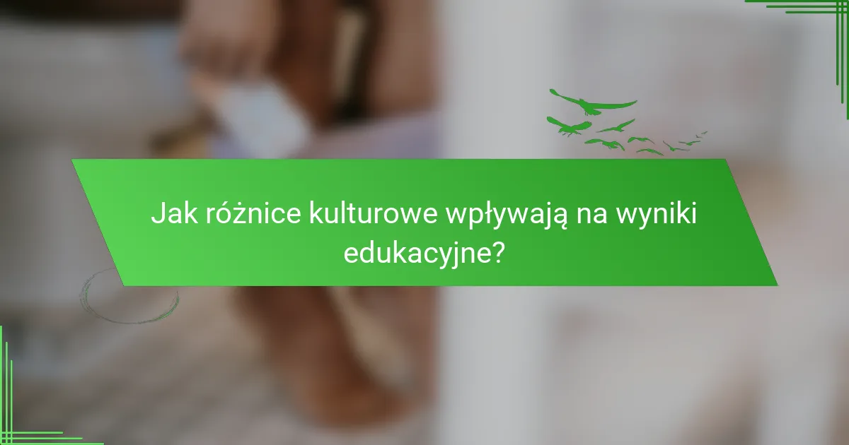 Jak różnice kulturowe wpływają na wyniki edukacyjne?