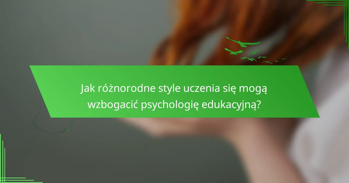Jak różnorodne style uczenia się mogą wzbogacić psychologię edukacyjną?