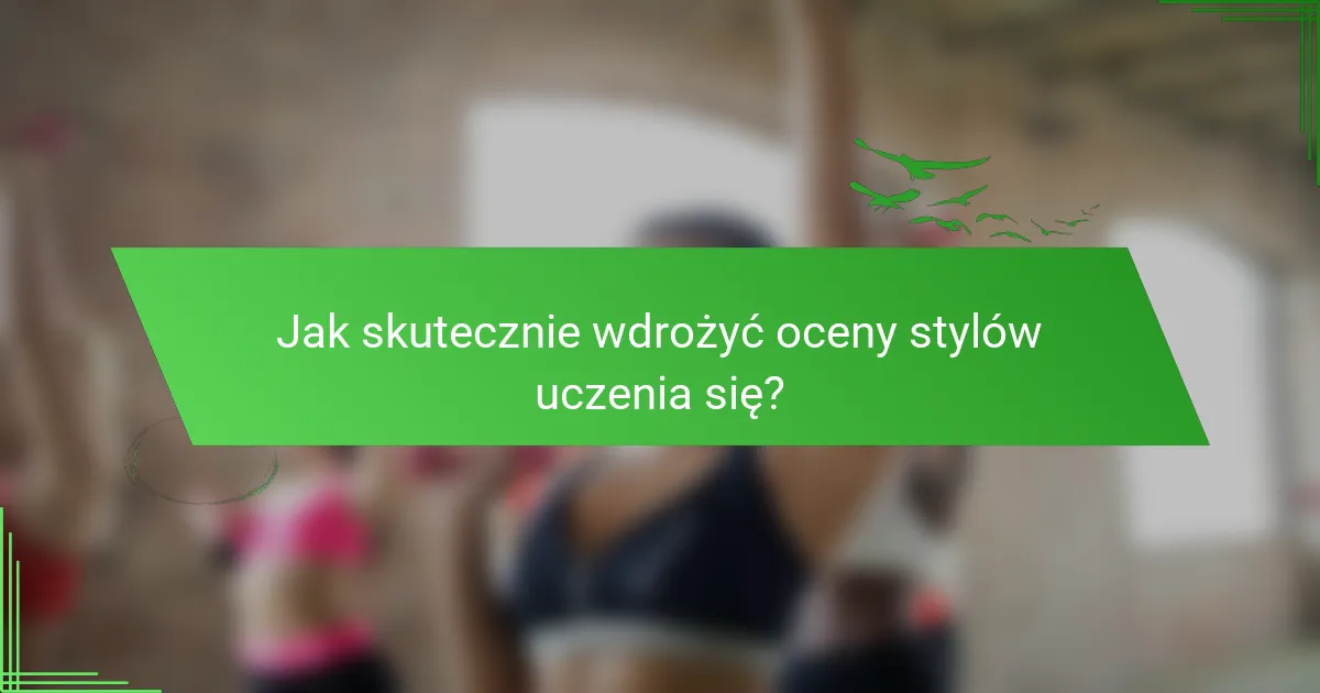 Jak skutecznie wdrożyć oceny stylów uczenia się?