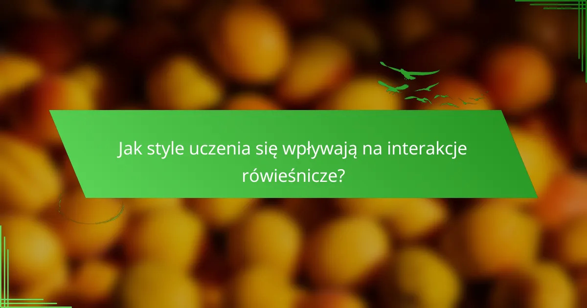 Jak style uczenia się wpływają na interakcje rówieśnicze?