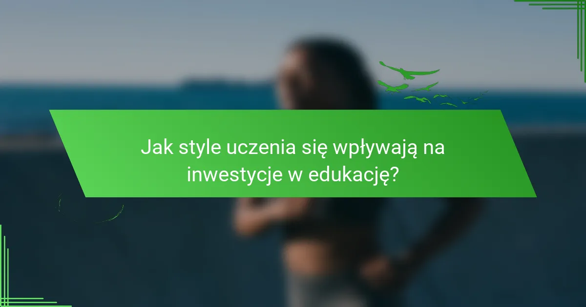Jak style uczenia się wpływają na inwestycje w edukację?