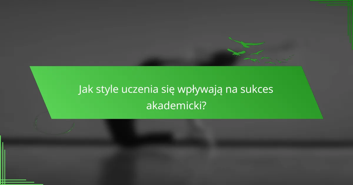 Jak style uczenia się wpływają na sukces akademicki?