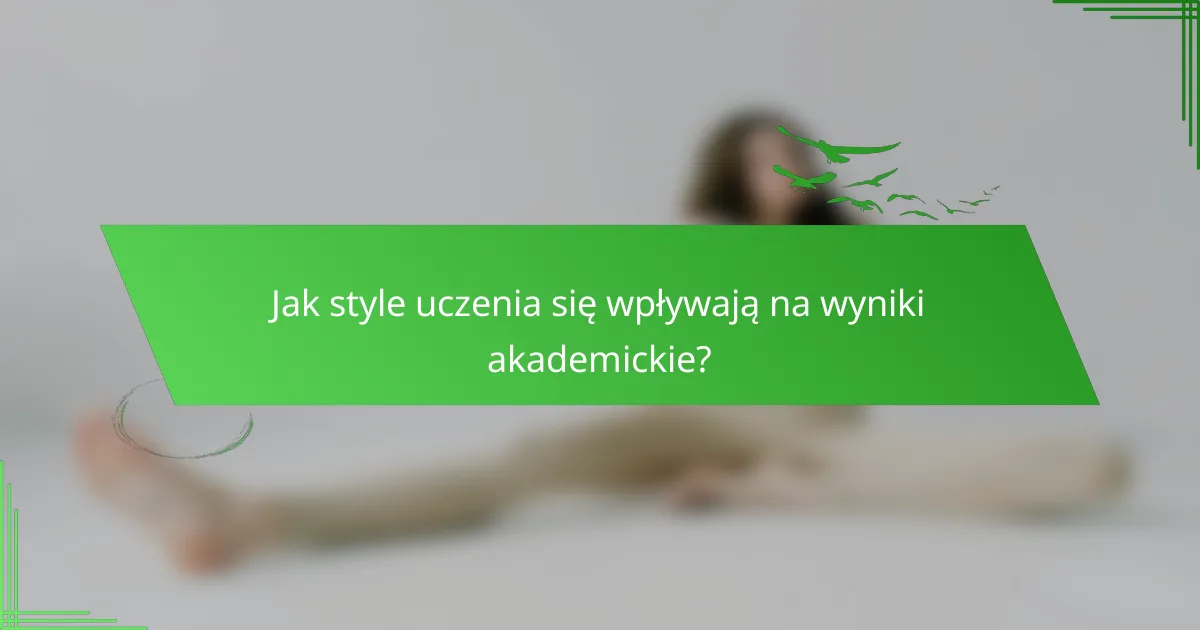 Jak style uczenia się wpływają na wyniki akademickie?