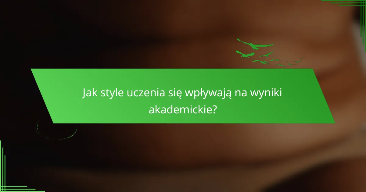 Jak style uczenia się wpływają na wyniki akademickie?