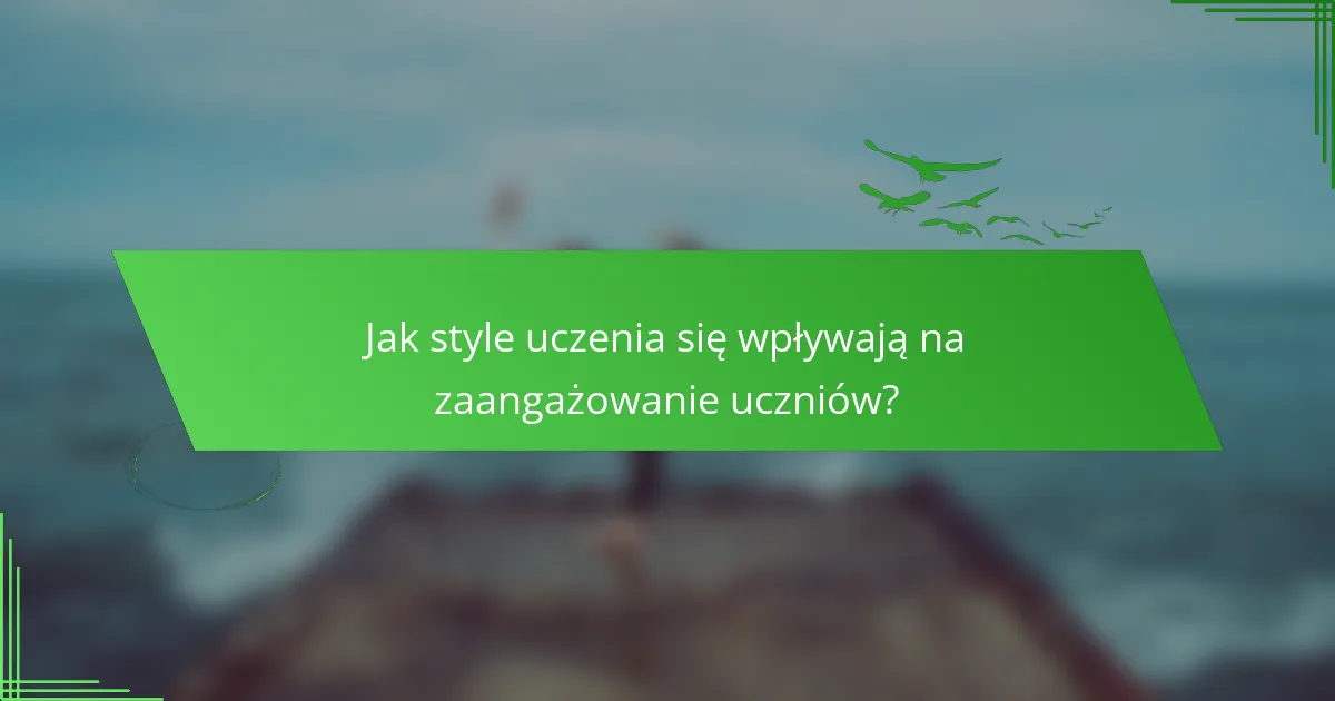 Jak style uczenia się wpływają na zaangażowanie uczniów?