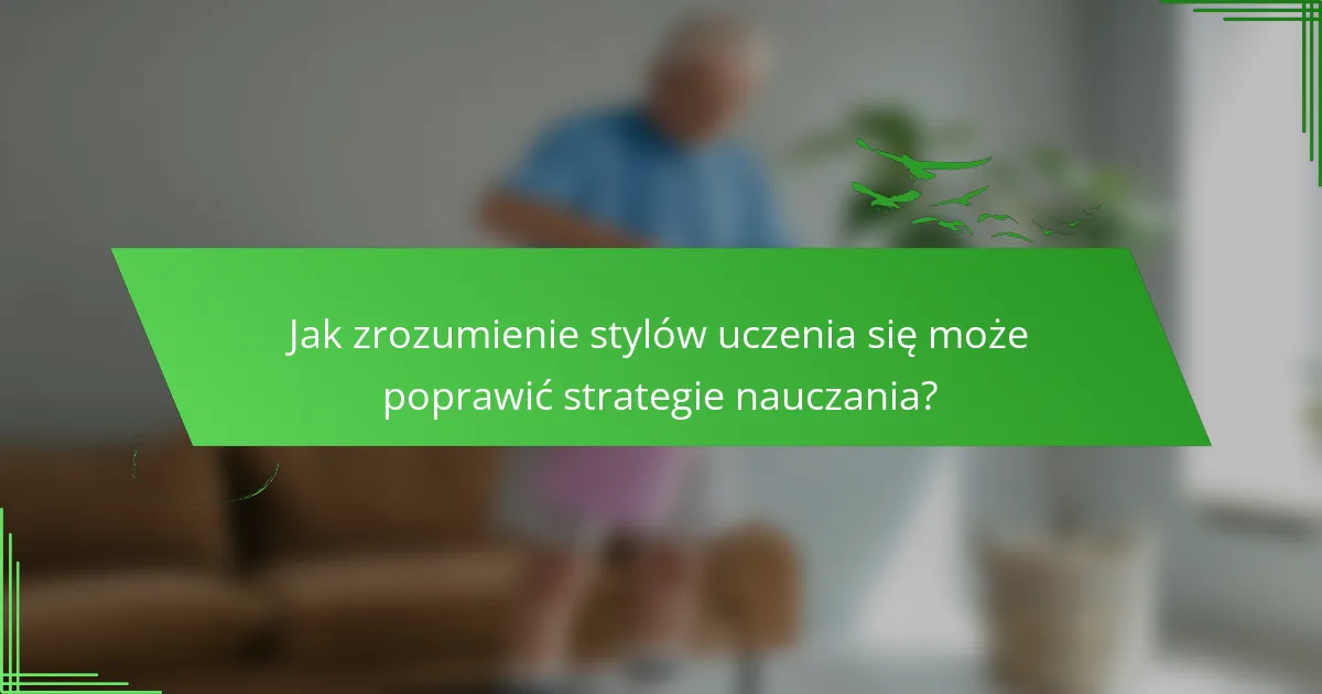 Jak zrozumienie stylów uczenia się może poprawić strategie nauczania?