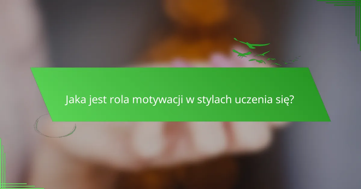Jaka jest rola motywacji w stylach uczenia się?