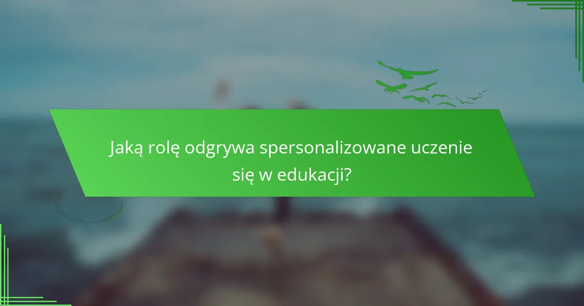 Jaką rolę odgrywa spersonalizowane uczenie się w edukacji?