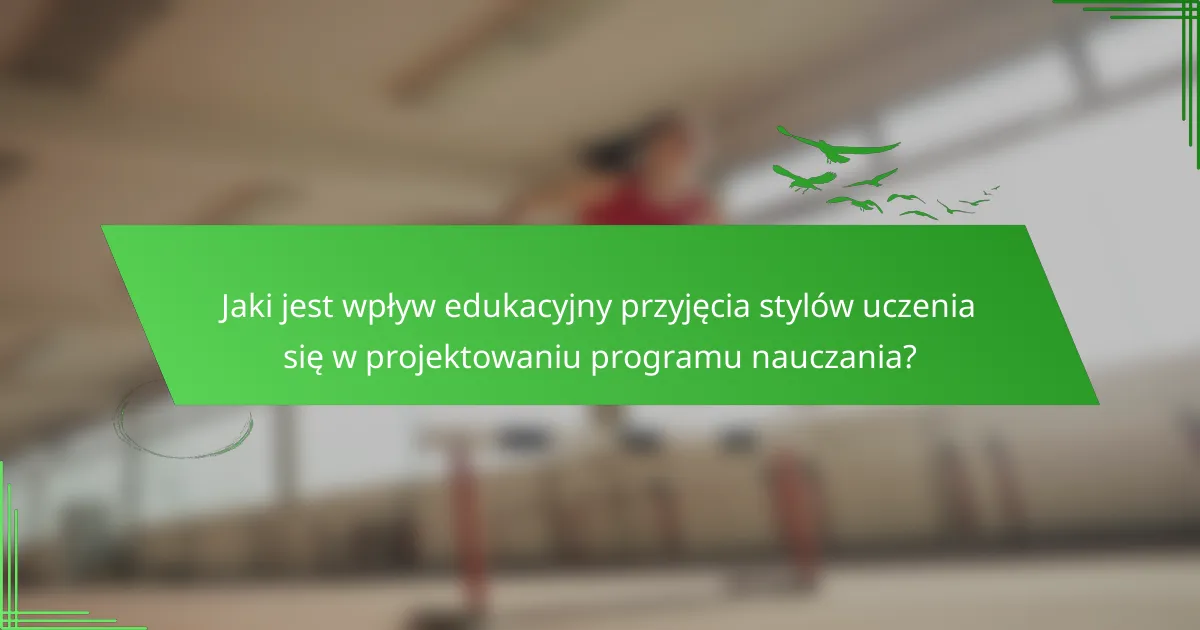 Jaki jest wpływ edukacyjny przyjęcia stylów uczenia się w projektowaniu programu nauczania?