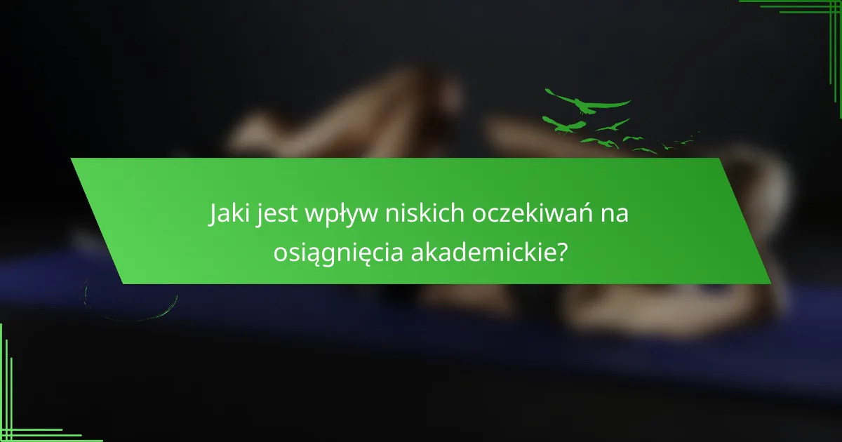 Jaki jest wpływ niskich oczekiwań na osiągnięcia akademickie?
