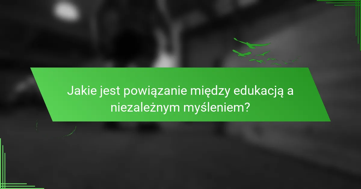 Jakie jest powiązanie między edukacją a niezależnym myśleniem?