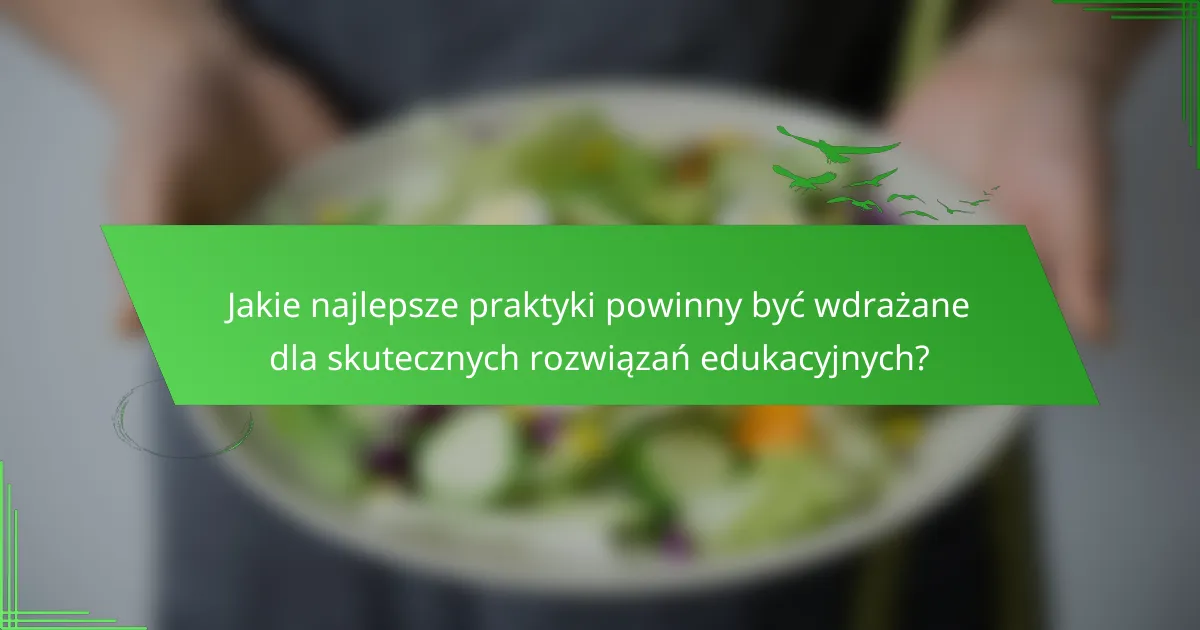 Jakie najlepsze praktyki powinny być wdrażane dla skutecznych rozwiązań edukacyjnych?