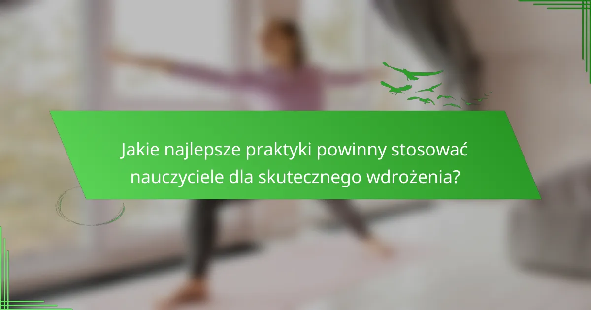 Jakie najlepsze praktyki powinny stosować nauczyciele dla skutecznego wdrożenia?