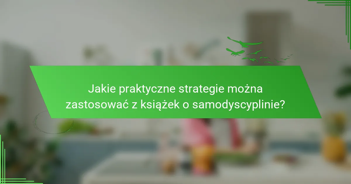 Jakie praktyczne strategie można zastosować z książek o samodyscyplinie?