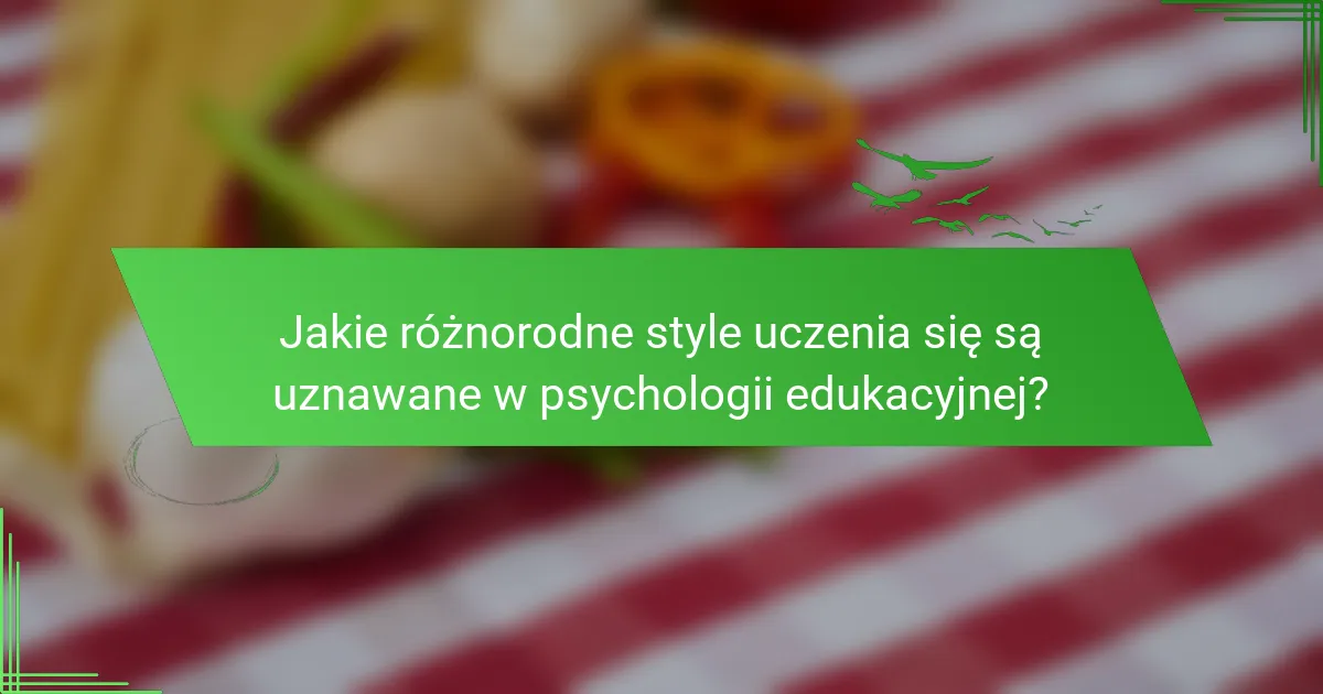 Jakie różnorodne style uczenia się są uznawane w psychologii edukacyjnej?
