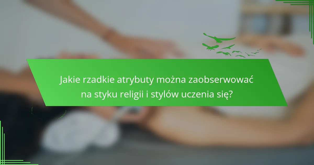 Jakie rzadkie atrybuty można zaobserwować na styku religii i stylów uczenia się?