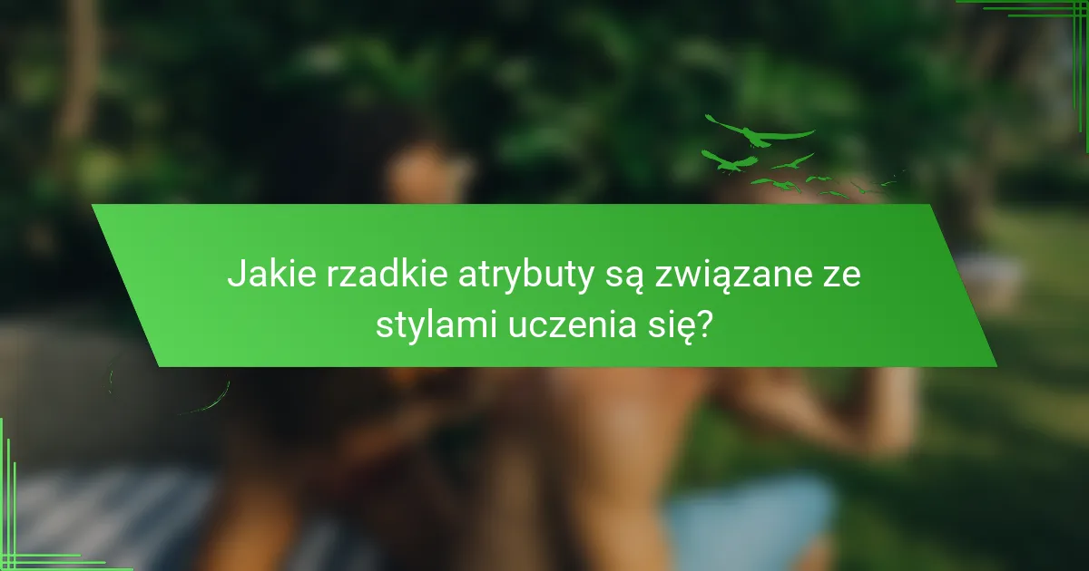 Jakie rzadkie atrybuty są związane ze stylami uczenia się?