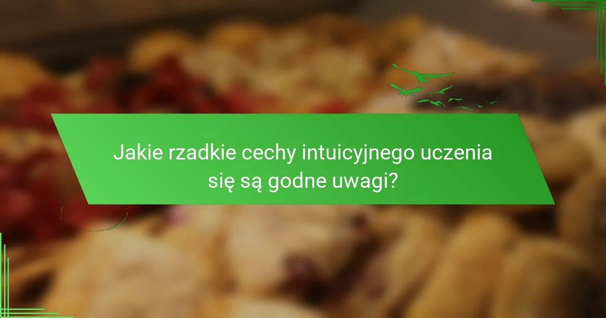 Jakie rzadkie cechy intuicyjnego uczenia się są godne uwagi?