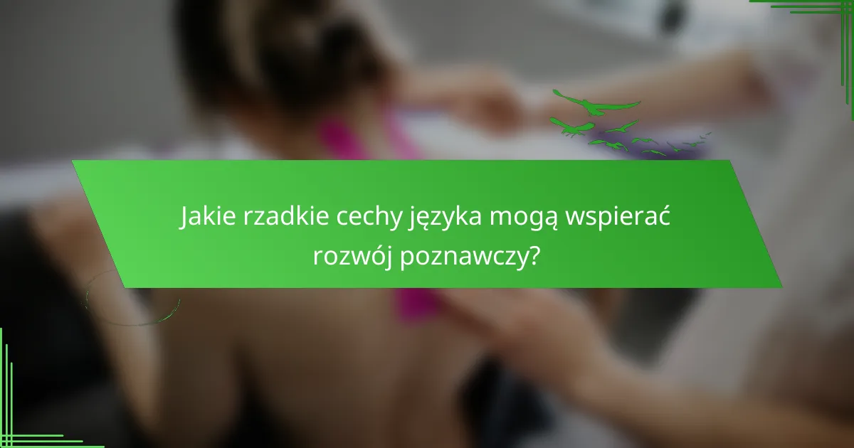 Jakie rzadkie cechy języka mogą wspierać rozwój poznawczy?