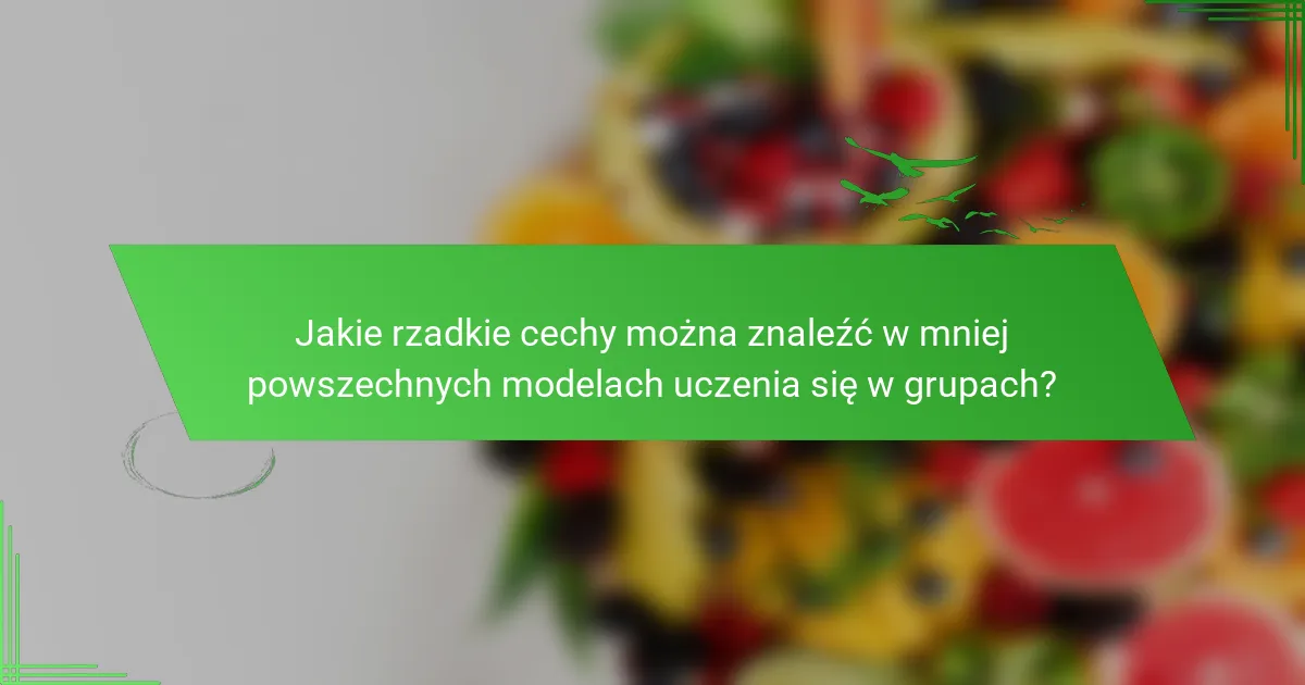 Jakie rzadkie cechy można znaleźć w mniej powszechnych modelach uczenia się w grupach?