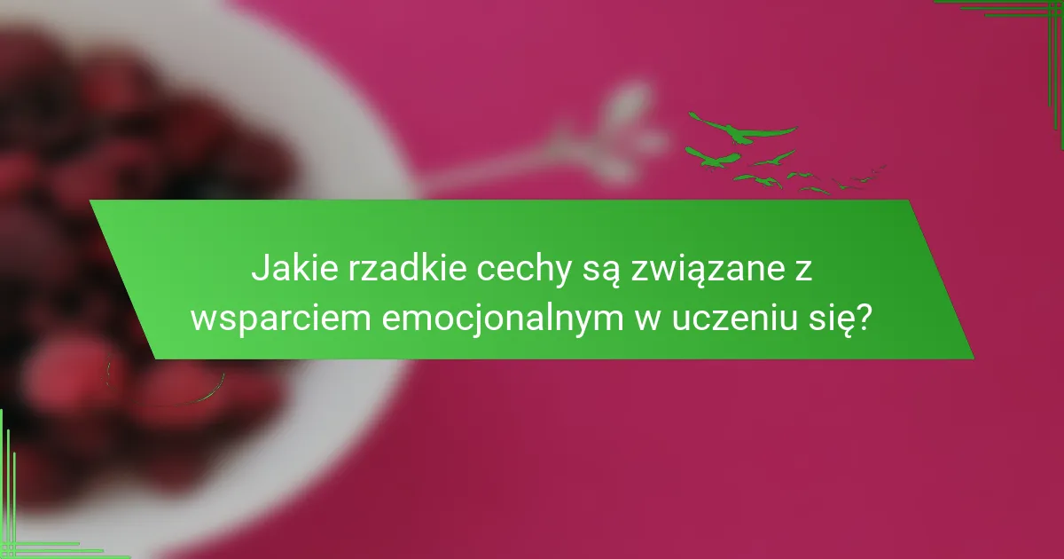 Jakie rzadkie cechy są związane z wsparciem emocjonalnym w uczeniu się?