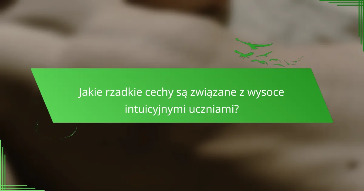 Jakie rzadkie cechy są związane z wysoce intuicyjnymi uczniami?