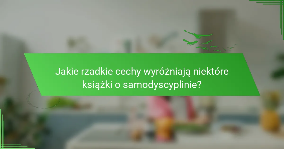 Jakie rzadkie cechy wyróżniają niektóre książki o samodyscyplinie?