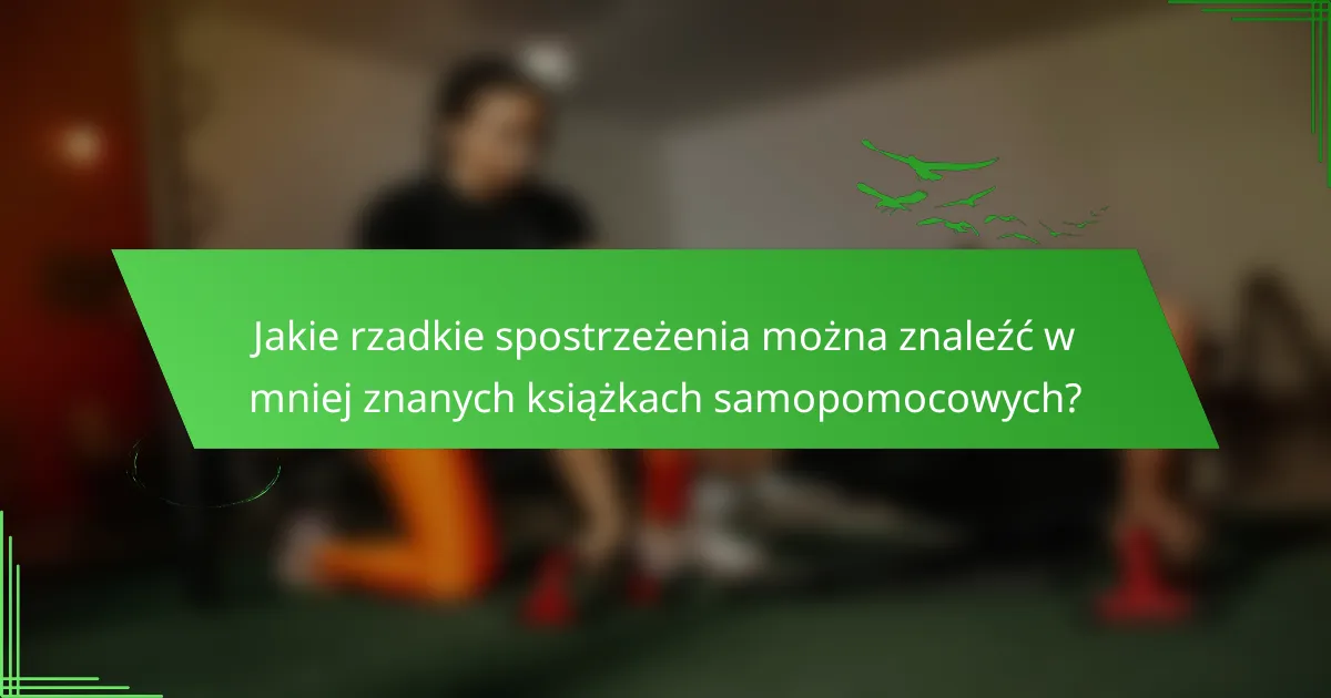 Jakie rzadkie spostrzeżenia można znaleźć w mniej znanych książkach samopomocowych?