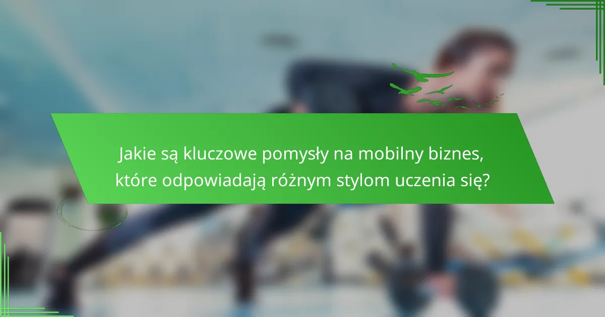 Jakie są kluczowe pomysły na mobilny biznes, które odpowiadają różnym stylom uczenia się?