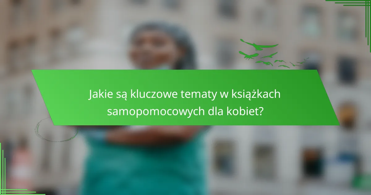 Jakie są kluczowe tematy w książkach samopomocowych dla kobiet?