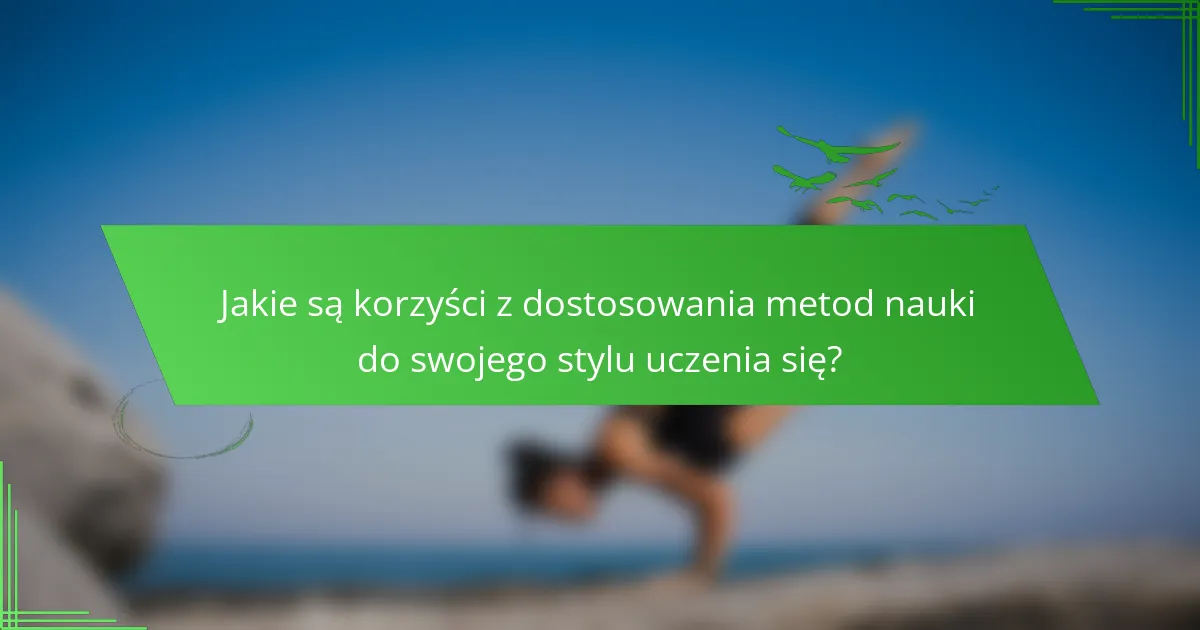 Jakie są korzyści z dostosowania metod nauki do swojego stylu uczenia się?