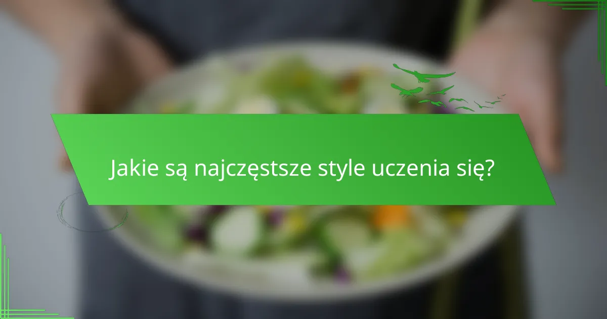 Jakie są najczęstsze style uczenia się?